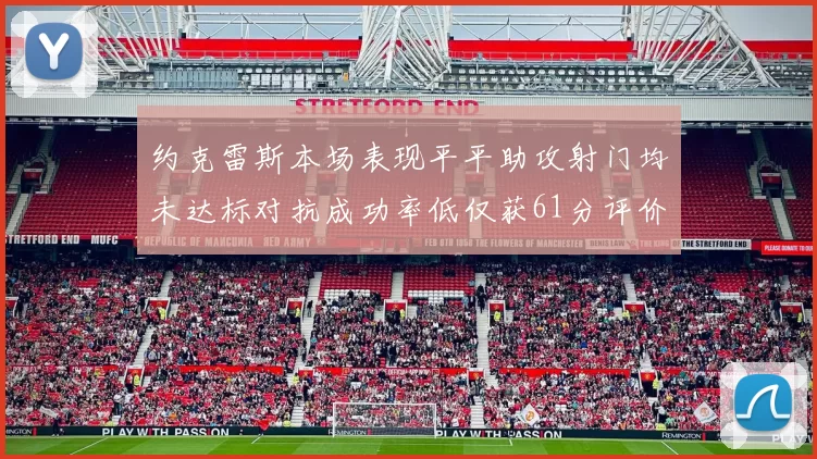 约克雷斯本场表现平平助攻射门均未达标对抗成功率低仅获61分评价