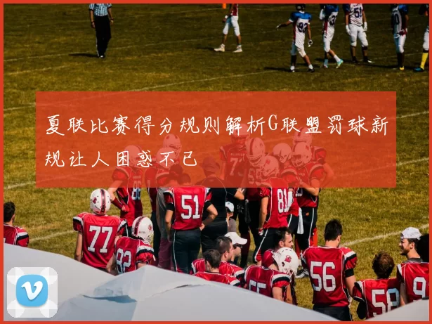 夏联比赛得分规则解析G联盟罚球新规让人困惑不已